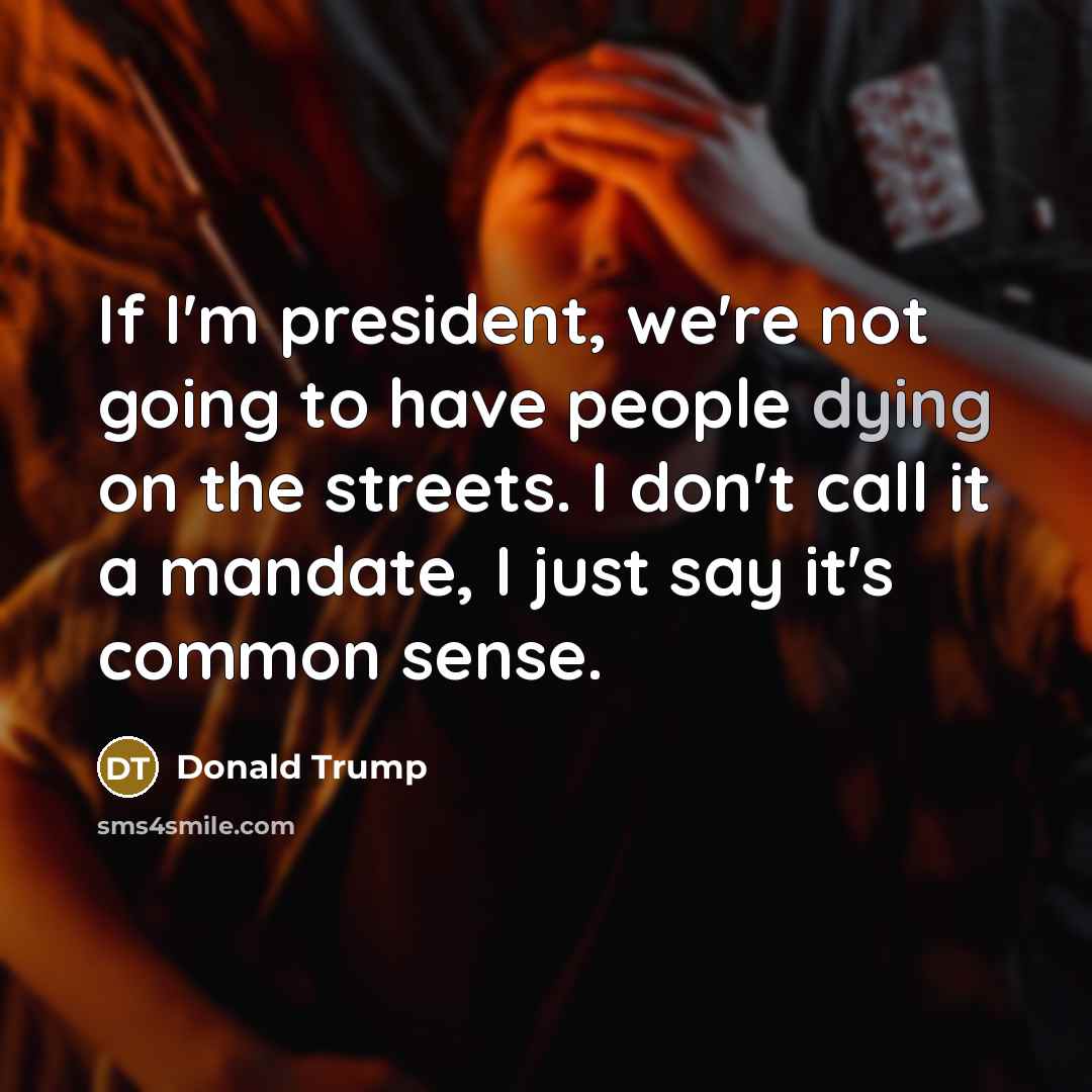 “If I'm president, we're not going to have people dying on the streets. I don't call it a mandate, I just say it's common sense.” quote by Donald Trump