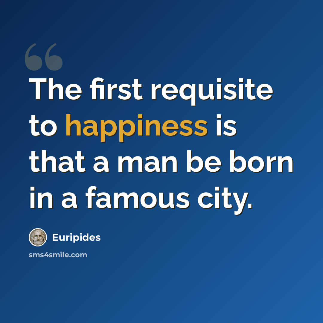 “The first requisite to happiness is that a man be born in a famous city.” quote by Euripides
