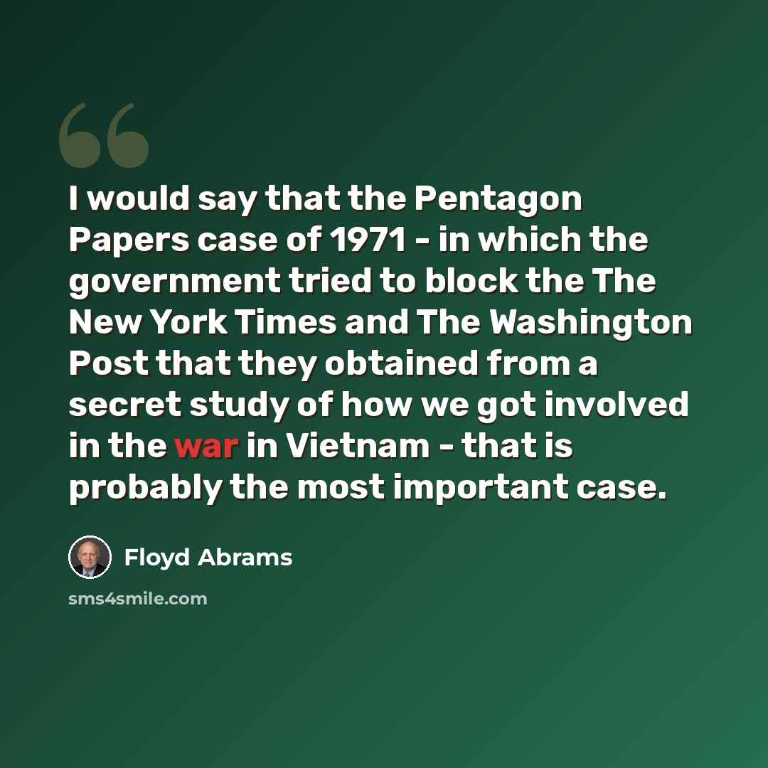 “I would say that the Pentagon Papers case of 1971 - in which the government tried to block the The New York Times and The Washington Post that they obtained from a secret study of how we got involved in the war in Vietnam - that is probably the most important case.” quote by Floyd Abrams