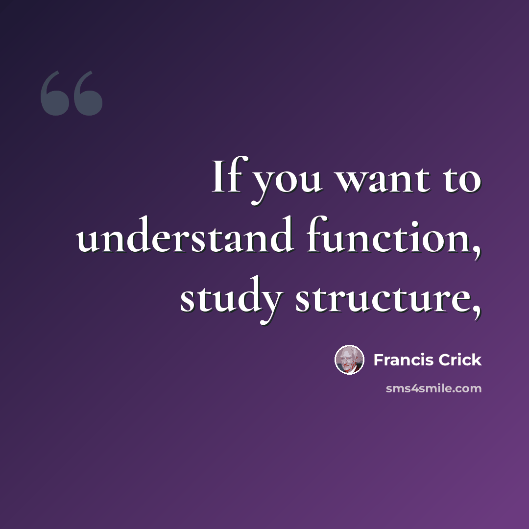 “If you want to understand function, study structure,” quote by Francis Crick
