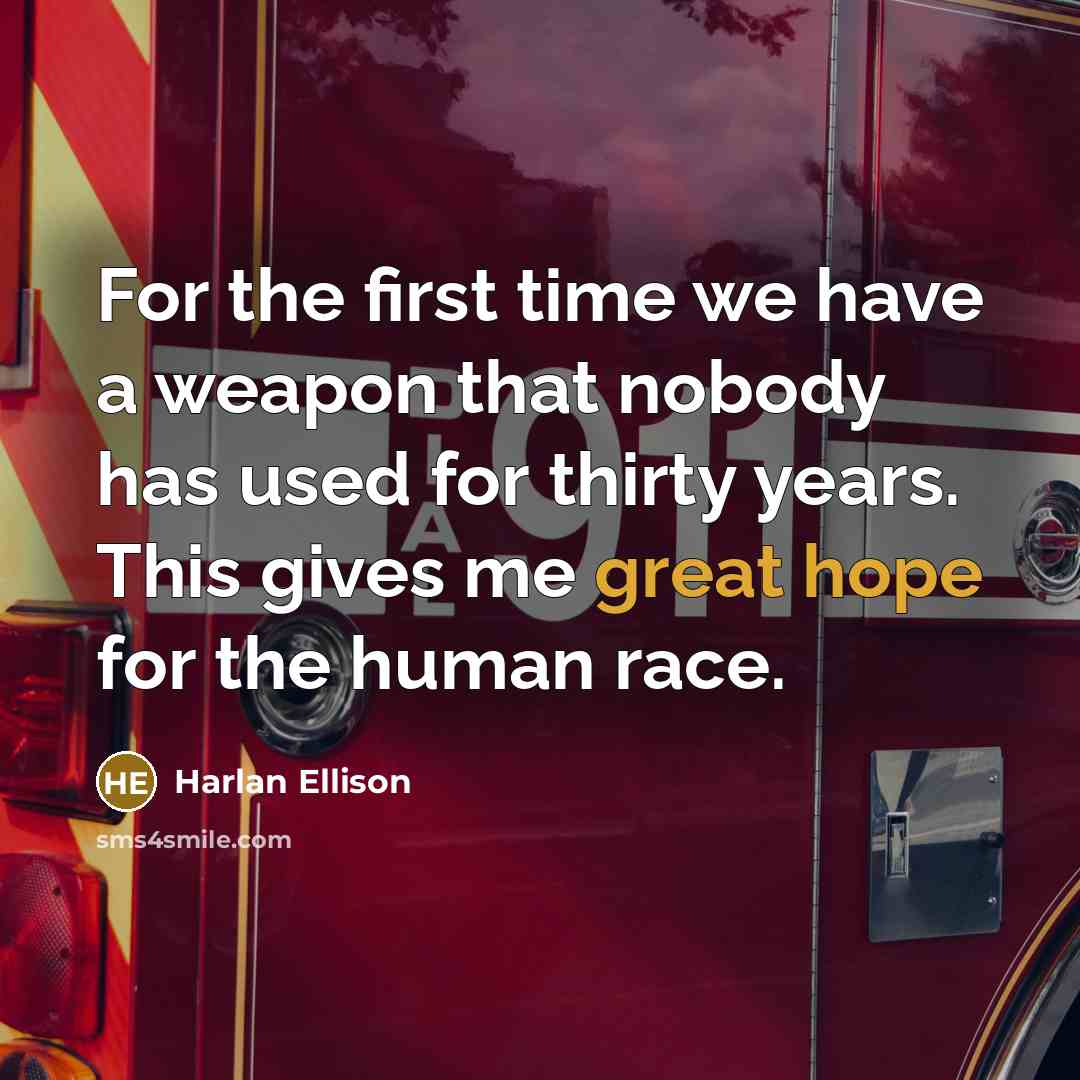 “For the first time we have a weapon that nobody has used for thirty years. This gives me great hope for the human race.” quote by Harlan Ellison