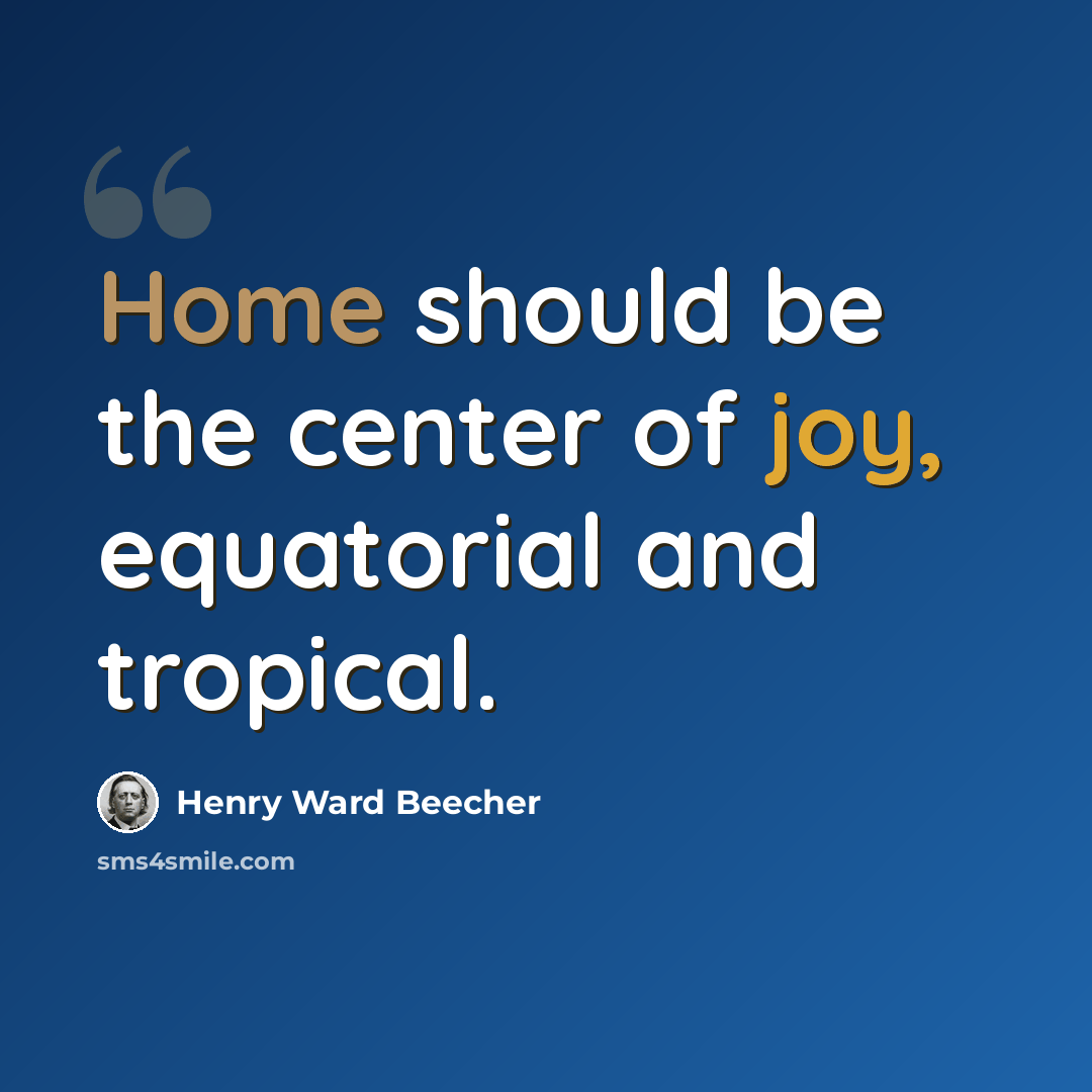 “Home should be the center of joy, equatorial and tropical.” quote by Henry Ward Beecher