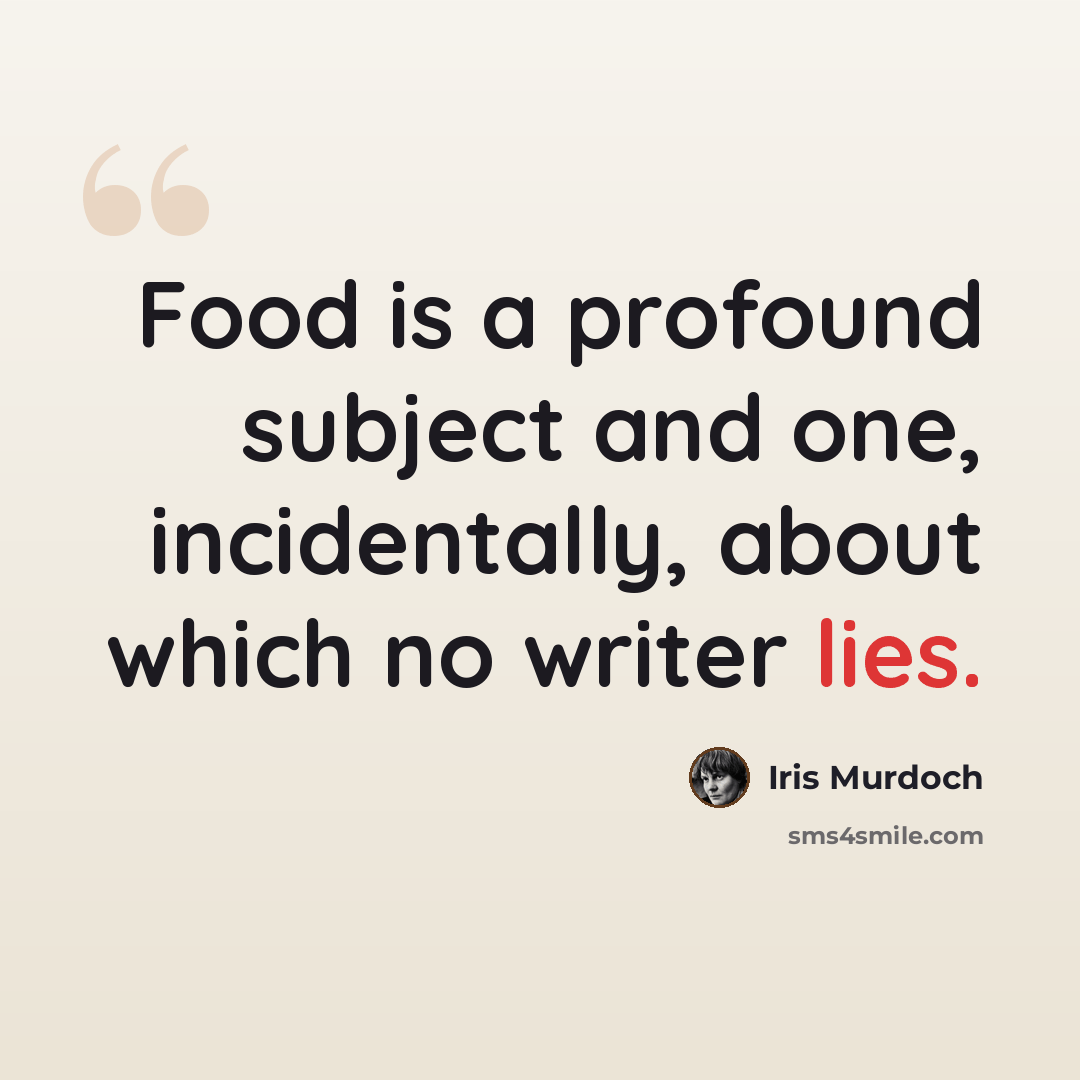 “Food is a profound subject and one, incidentally, about which no writer lies.” quote by Iris Murdoch