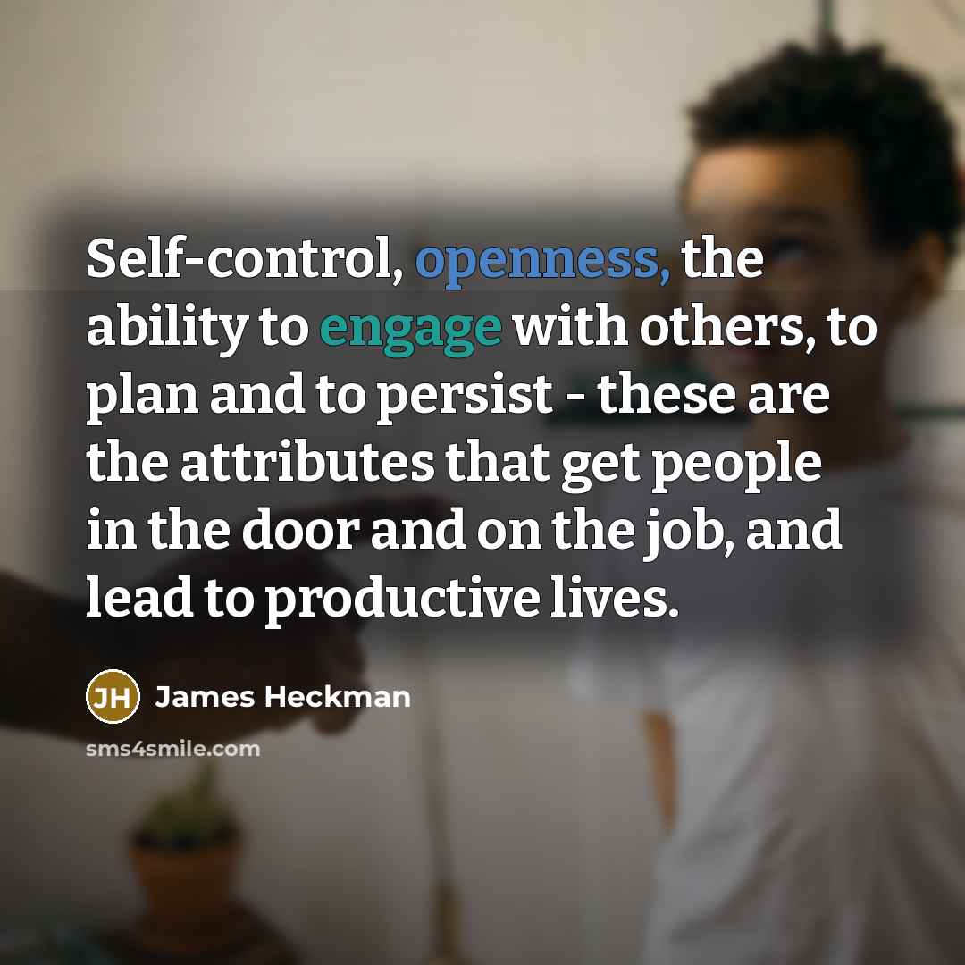 “Self-control, openness, the ability to engage with others, to plan and to persist - these are the attributes that get people in the door and on the job, and lead to productive lives.” quote by James Heckman