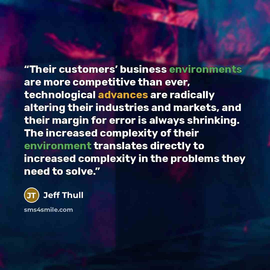 “Their customers’ business environments are more competitive than ever, technological advances are radically altering their industries and markets, and their margin for error is always shrinking. The increased complexity of their environment translates directly to increased complexity in the…” quote by Jeff Thull
