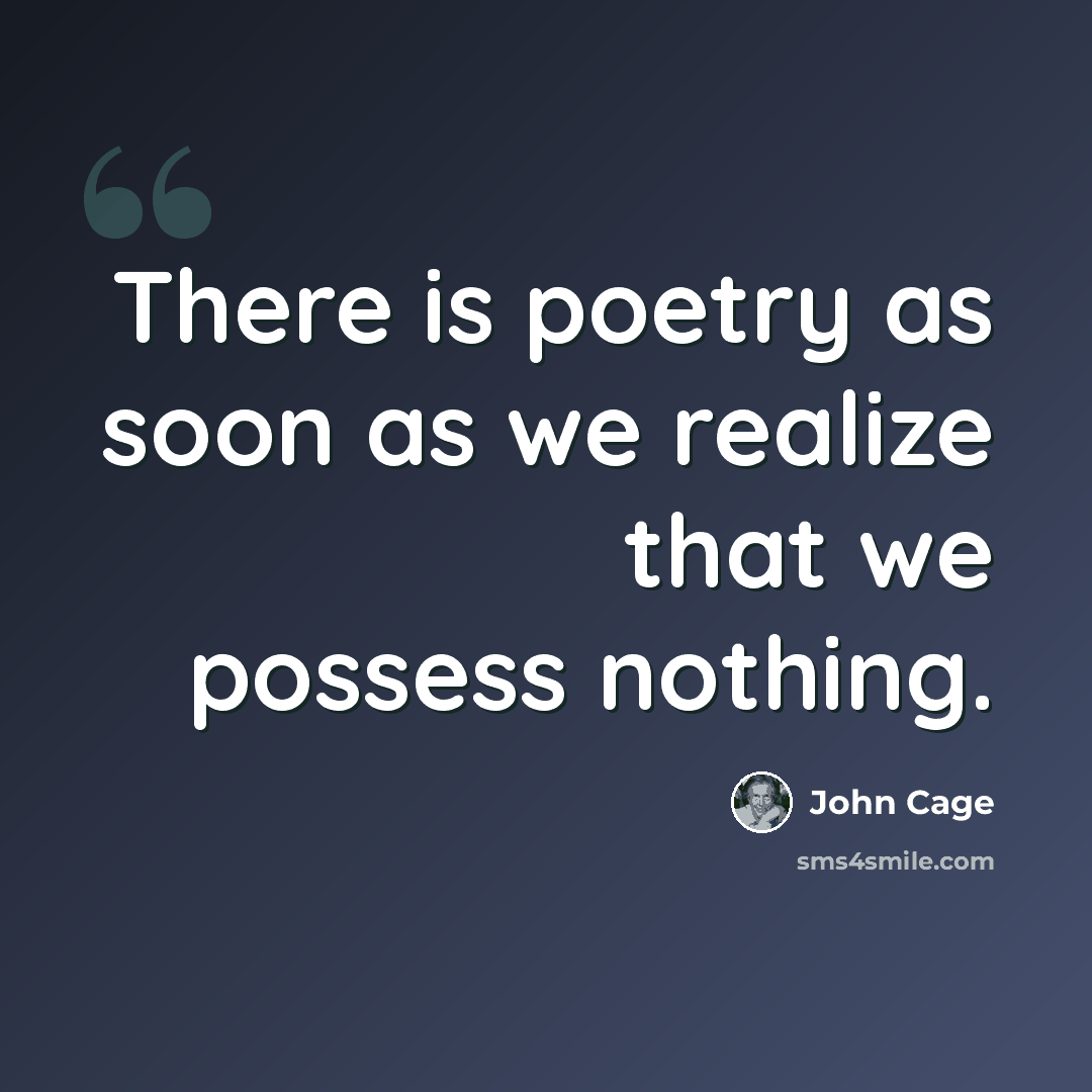 “There is poetry as soon as we realize that we possess nothing.” quote by John Cage