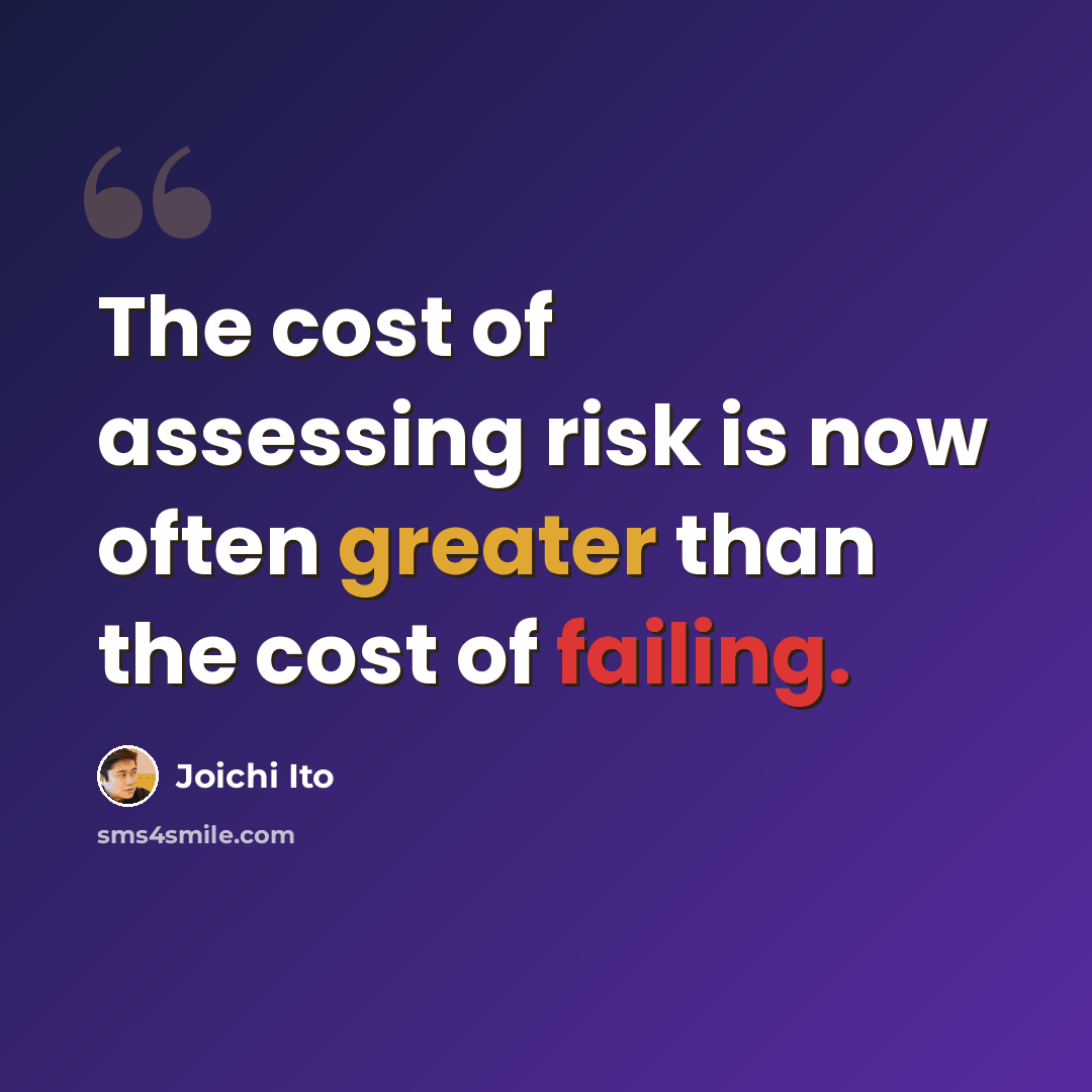“The cost of assessing risk is now often greater than the cost of failing.” quote by Joichi Ito