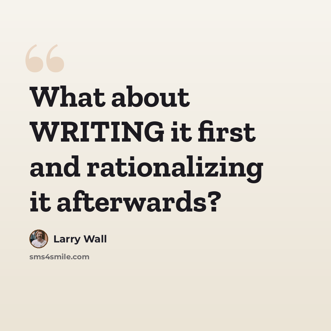 “What about WRITING it first and rationalizing it afterwards?” quote by Larry Wall