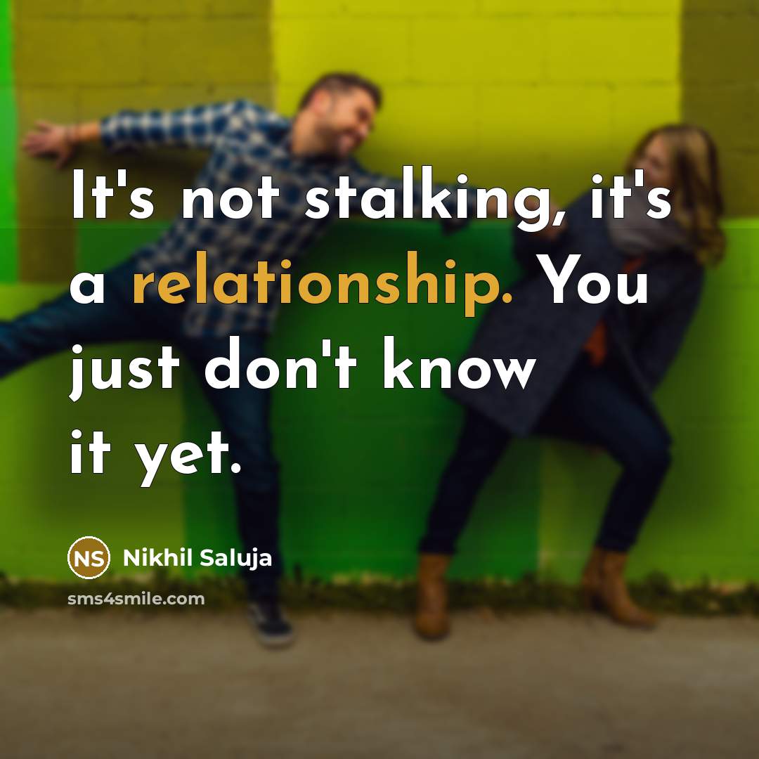 “It's not stalking, it's a relationship. You just don't know it yet.” quote by Nikhil Saluja