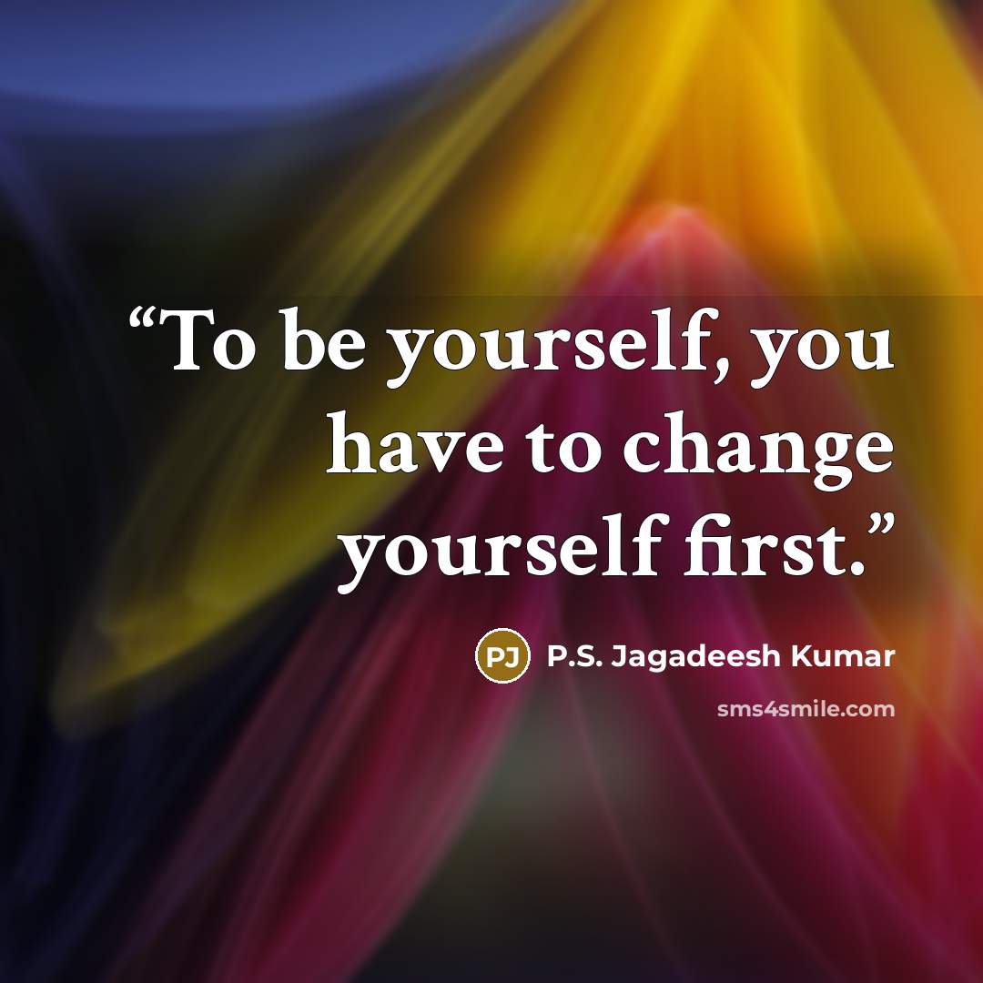 “To be yourself, you have to change yourself first.” quote by P.S. Jagadeesh Kumar