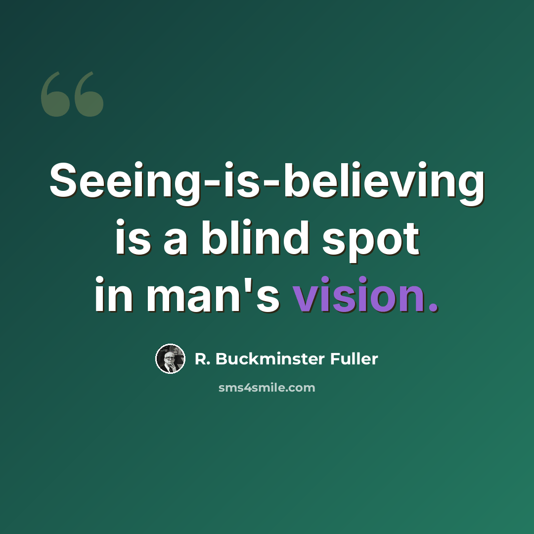 “Seeing-is-believing is a blind spot in man's vision.” quote by R. Buckminster Fuller