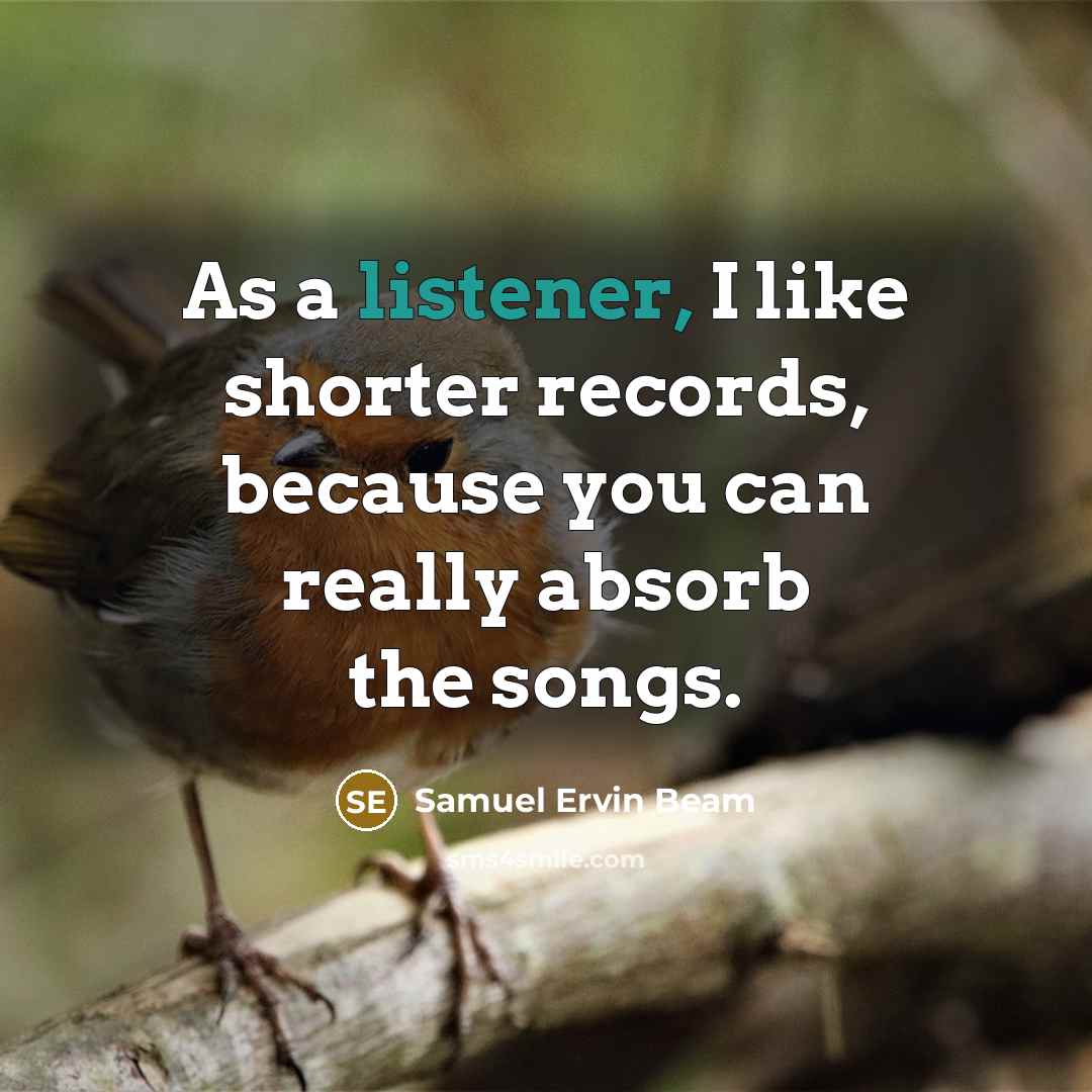 “As a listener, I like shorter records, because you can really absorb the songs.” quote by Samuel Ervin Beam