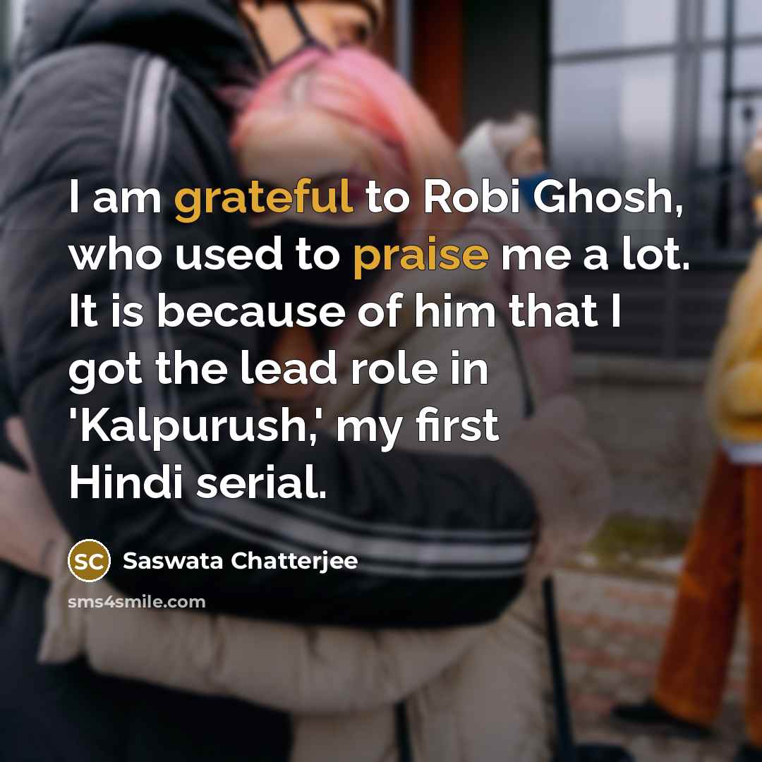 “I am grateful to Robi Ghosh, who used to praise me a lot. It is because of him that I got the lead role in 'Kalpurush,' my first Hindi serial.” quote by Saswata Chatterjee