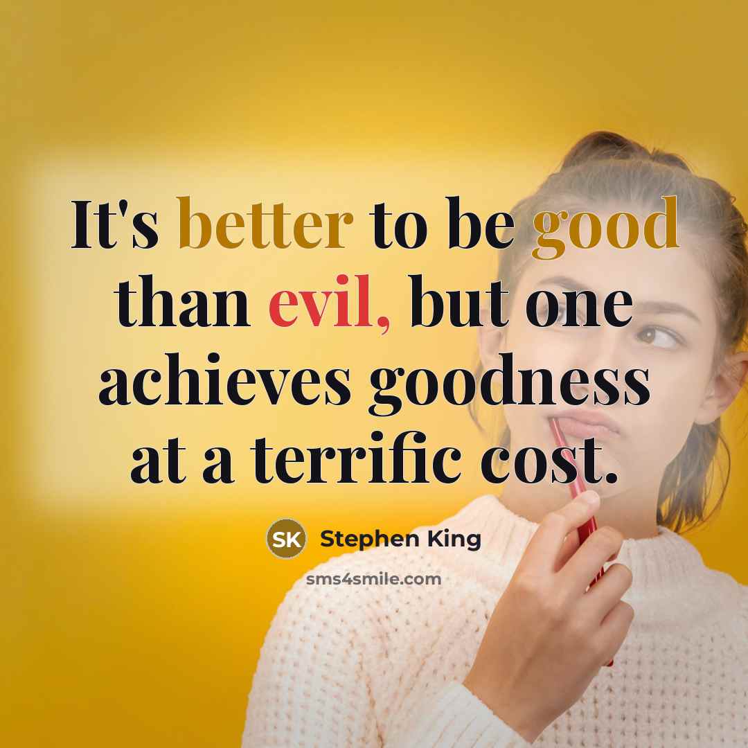 “It's better to be good than evil, but one achieves goodness at a terrific cost.” quote by Stephen King