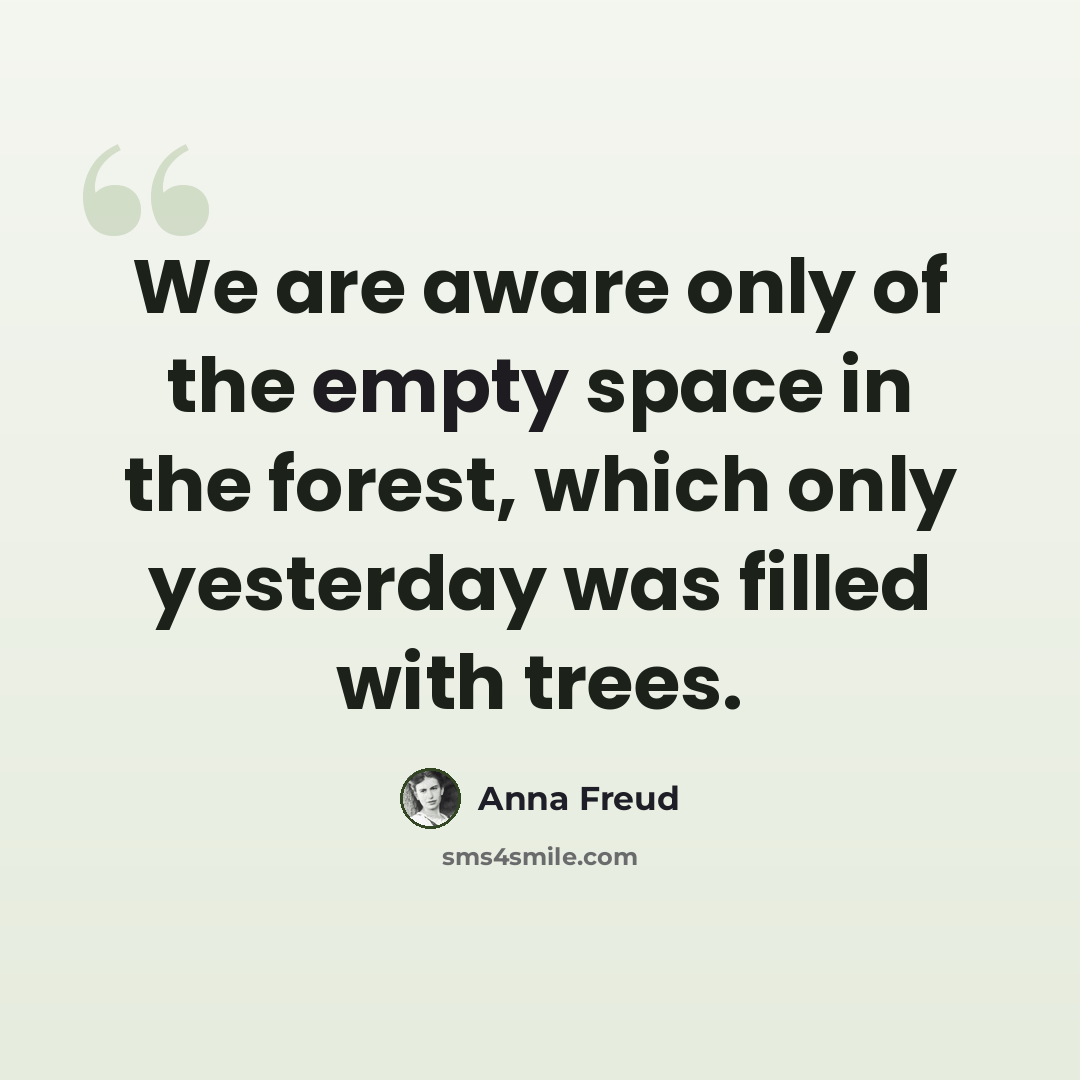 “We are aware only of the empty space in the forest, which only yesterday was filled with trees.” quote by Anna Freud