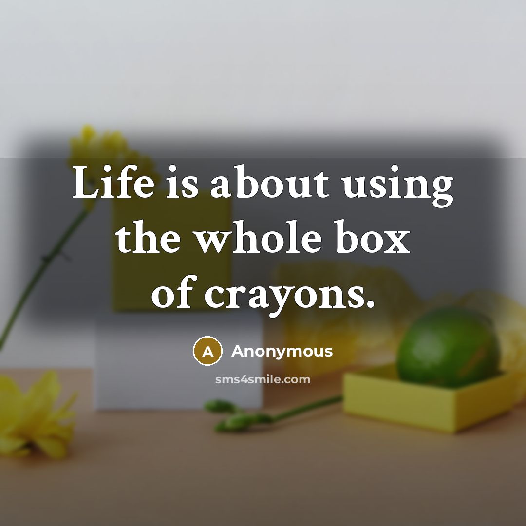 “Life is about using the whole box of crayons.” quote by Anonymous