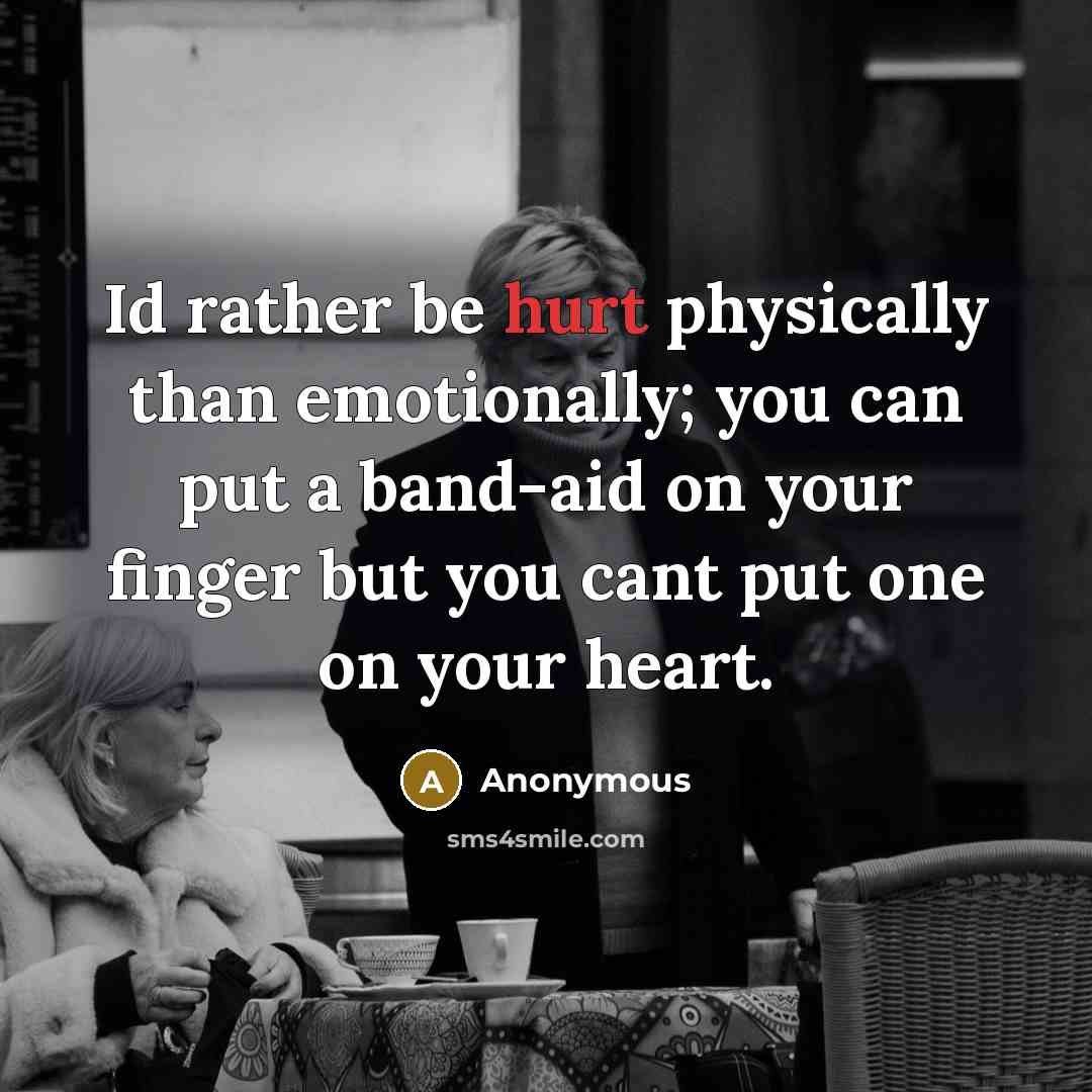 “Id rather be hurt physically than emotionally; you can put a band-aid on your finger but you cant put one on your heart.” quote by Anonymous