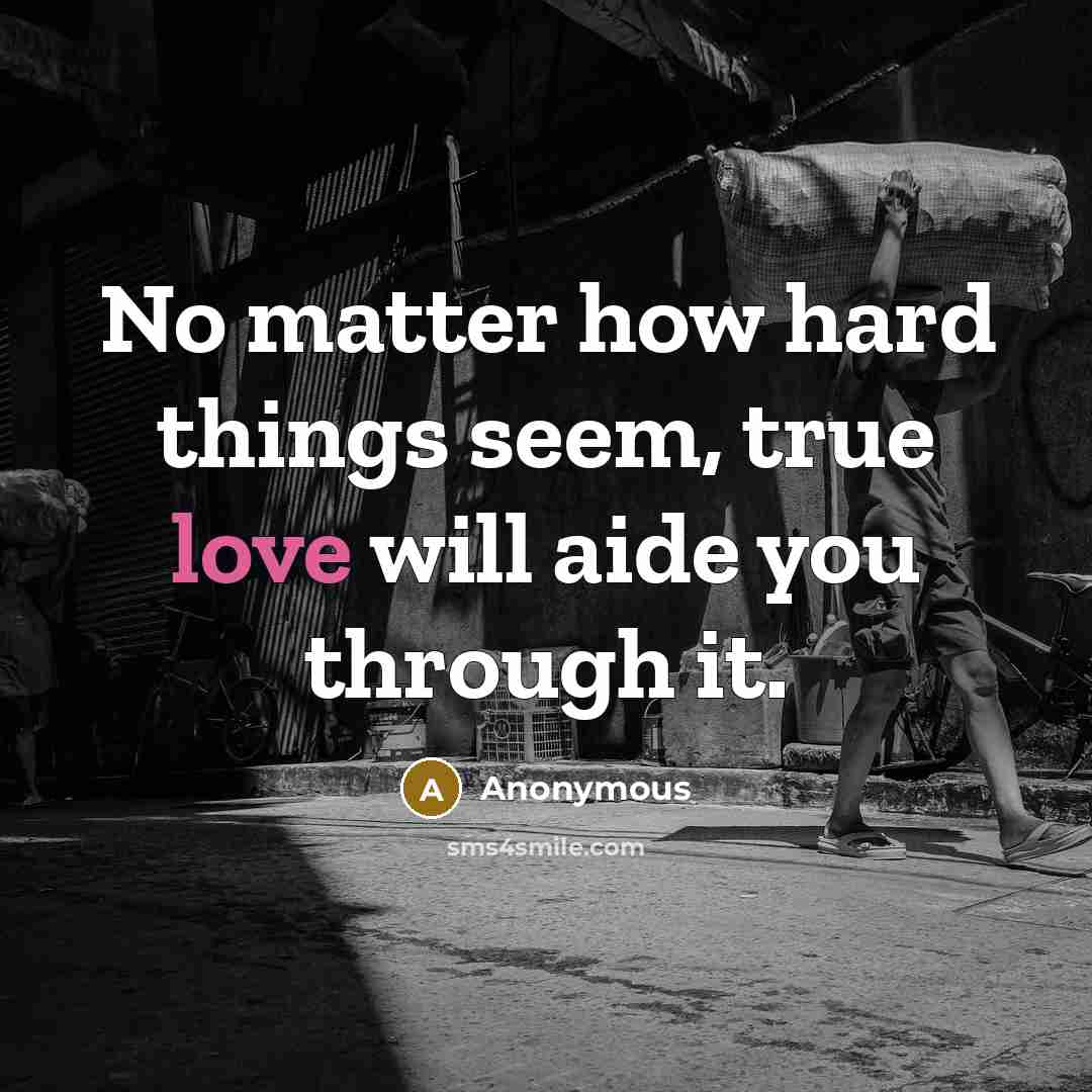 “No matter how hard things seem, true love will aide you through it.” quote by Anonymous