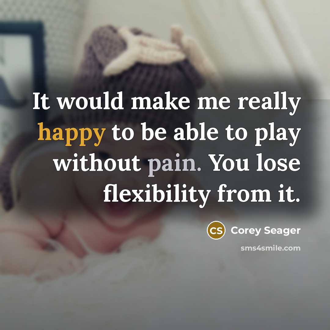 “It would make me really happy to be able to play without pain. You lose flexibility from it.” quote by Corey Seager