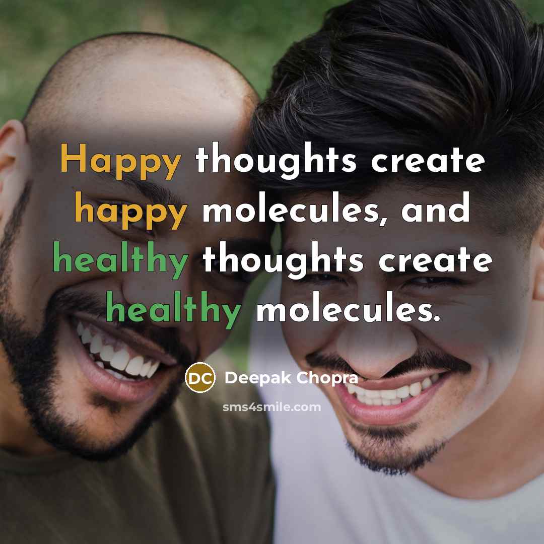 “Happy thoughts create happy molecules, and healthy thoughts create healthy molecules.” quote by Deepak Chopra
