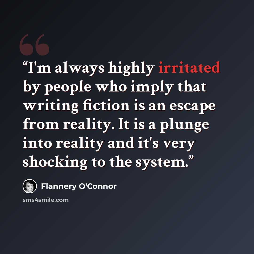 “I'm always highly irritated by people who imply that writing fiction is an escape from reality. It is a plunge into reality and it's very shocking to the system.” quote by Flannery O'Connor