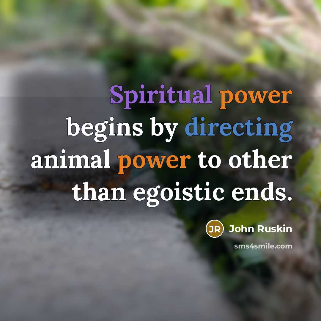 “Spiritual power begins by directing animal power to other than egoistic ends.” quote by John Ruskin
