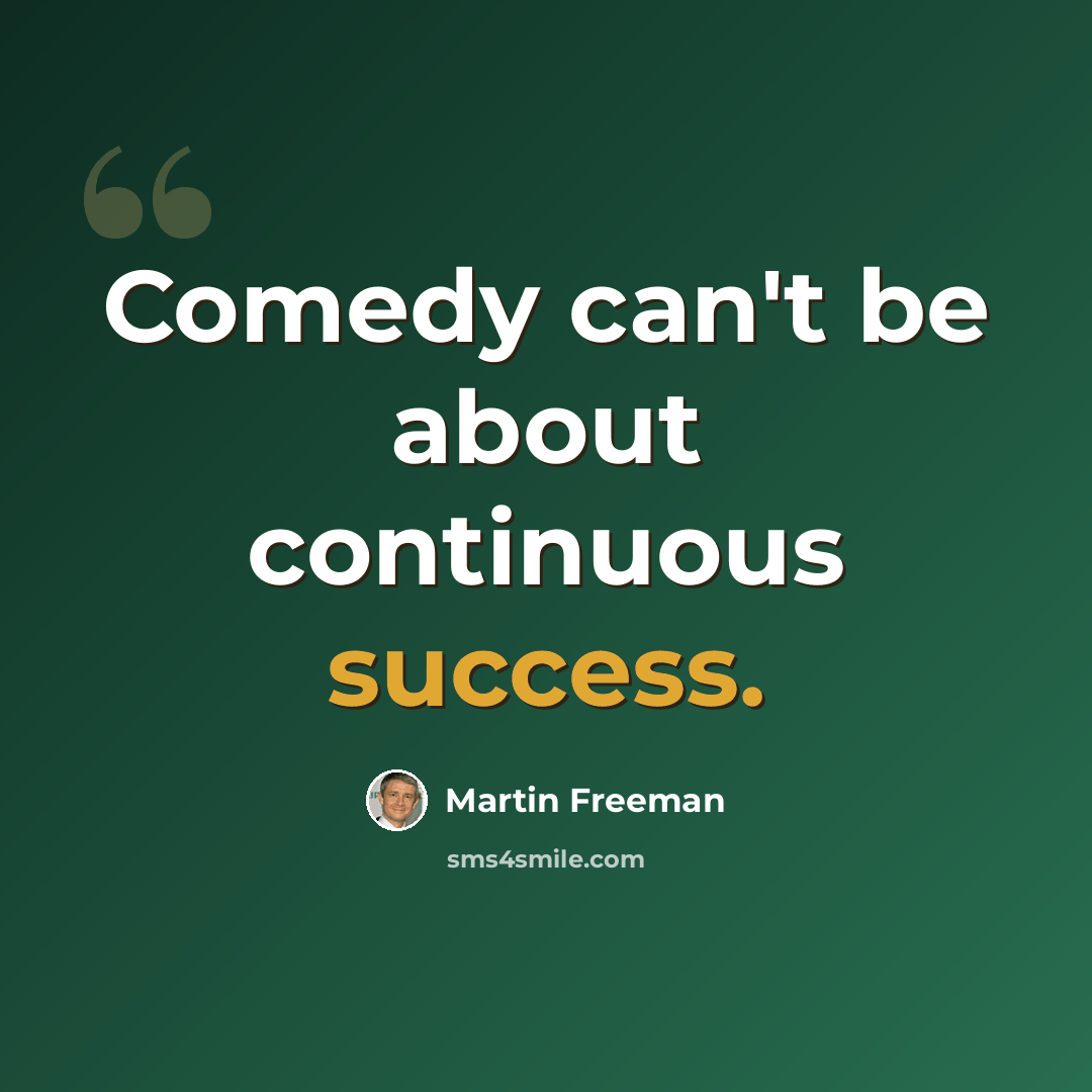 “Comedy can't be about continuous success.” quote by Martin Freeman