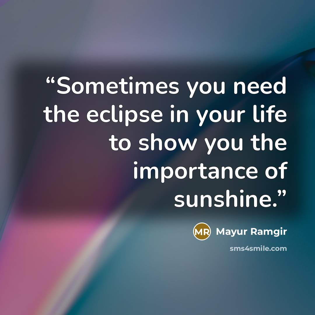 “Sometimes you need the eclipse in your life to show you the importance of sunshine.” quote by Mayur Ramgir