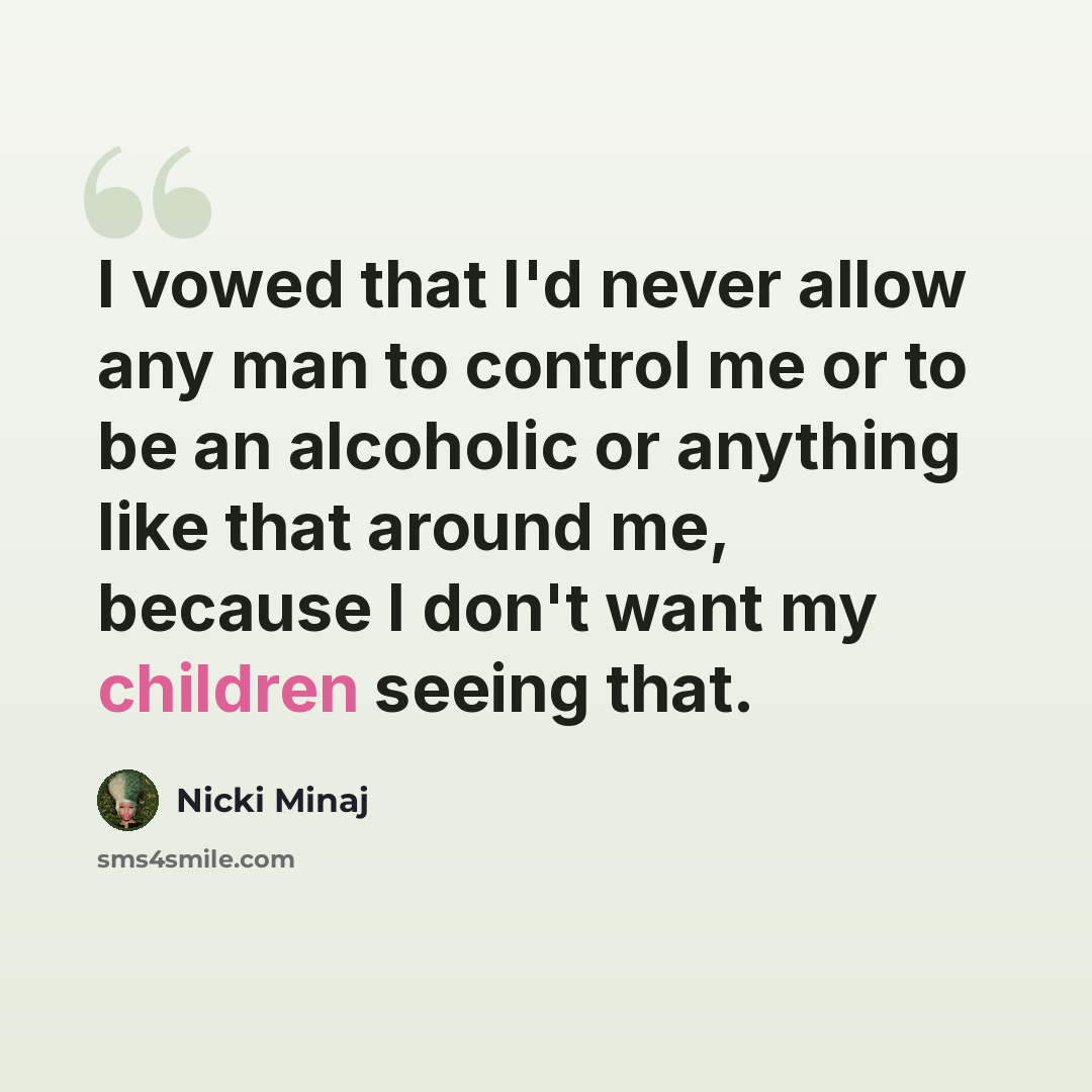 “I vowed that I'd never allow any man to control me or to be an alcoholic or anything like that around me, because I don't want my children seeing that.” quote by Nicki Minaj