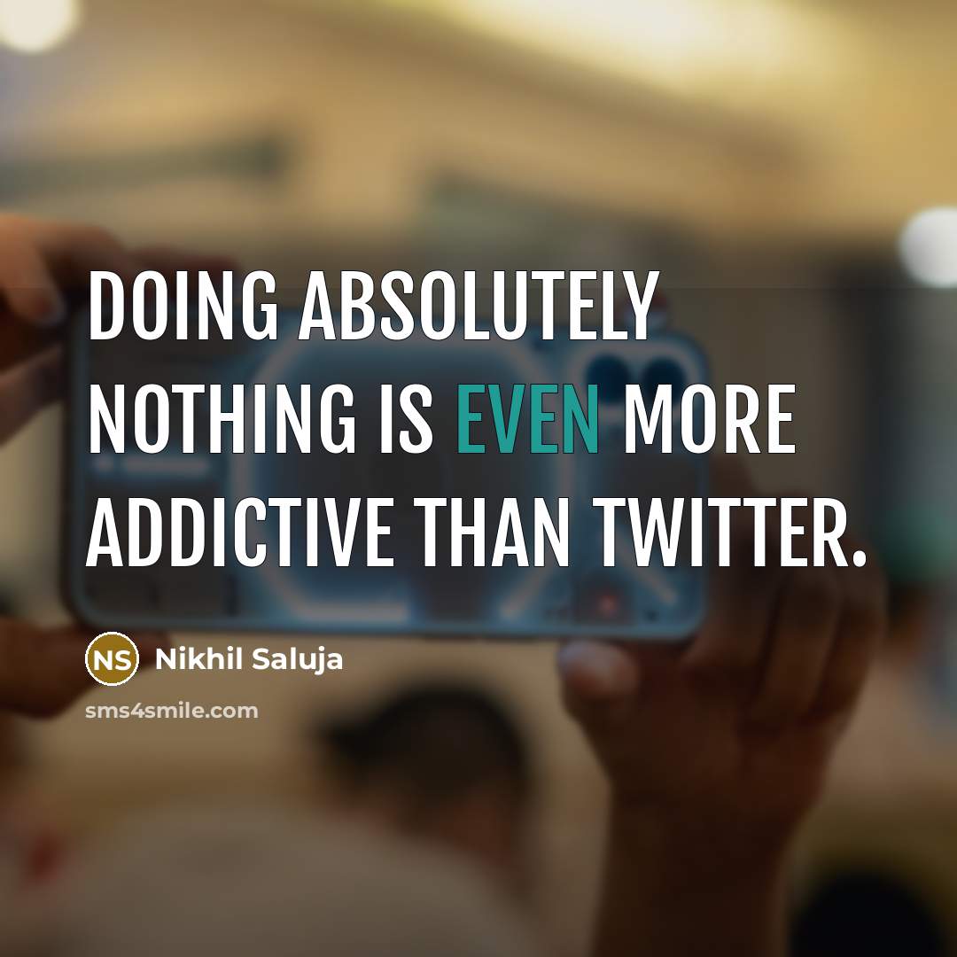“Doing absolutely nothing is even more addictive than twitter.” quote by Nikhil Saluja