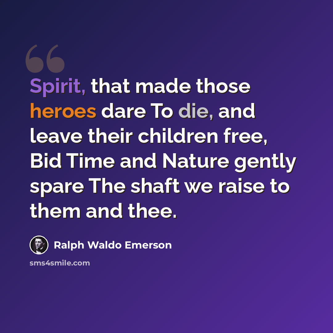 “Spirit, that made those heroes dare To die, and leave their children free, Bid Time and Nature gently spare The shaft we raise to them and thee.” quote by Ralph Waldo Emerson