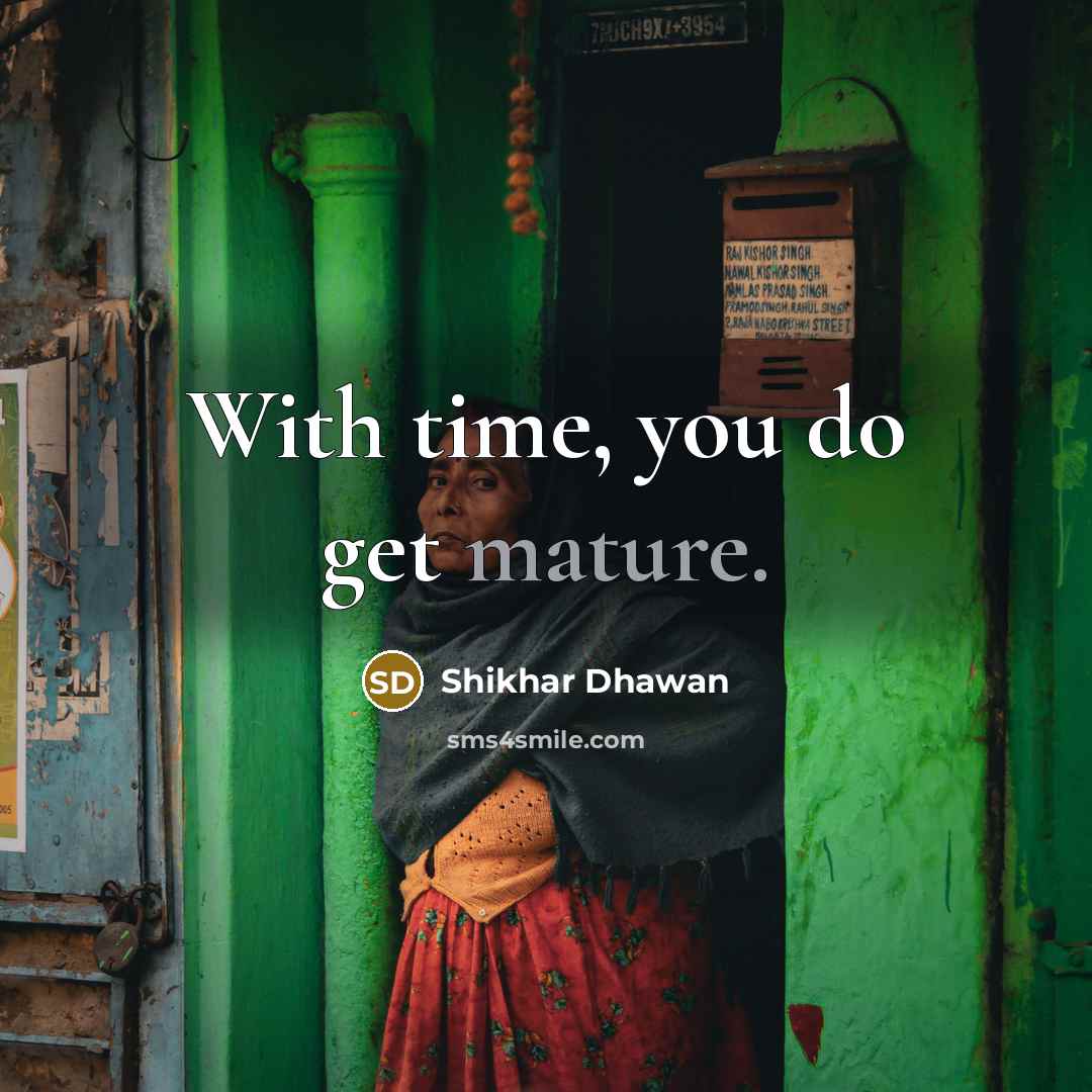 “With time, you do get mature.” quote by Shikhar Dhawan
