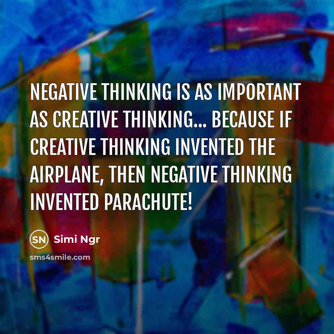 “Negative thinking is as important as creative thinking... because if creative thinking invented the airplane, then negative thinking invented parachute!” quote by Simi Ngr