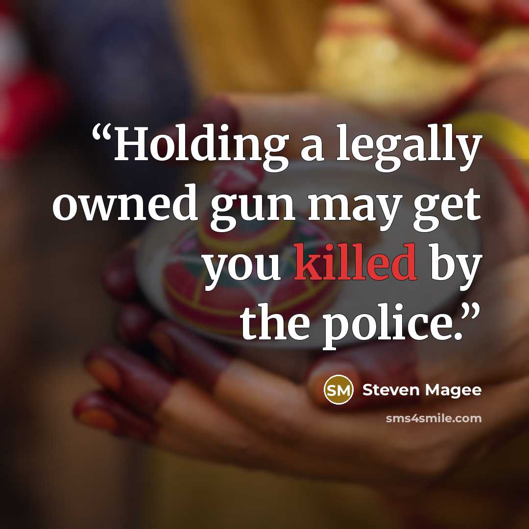“Holding a legally owned gun may get you killed by the police.” quote by Steven Magee