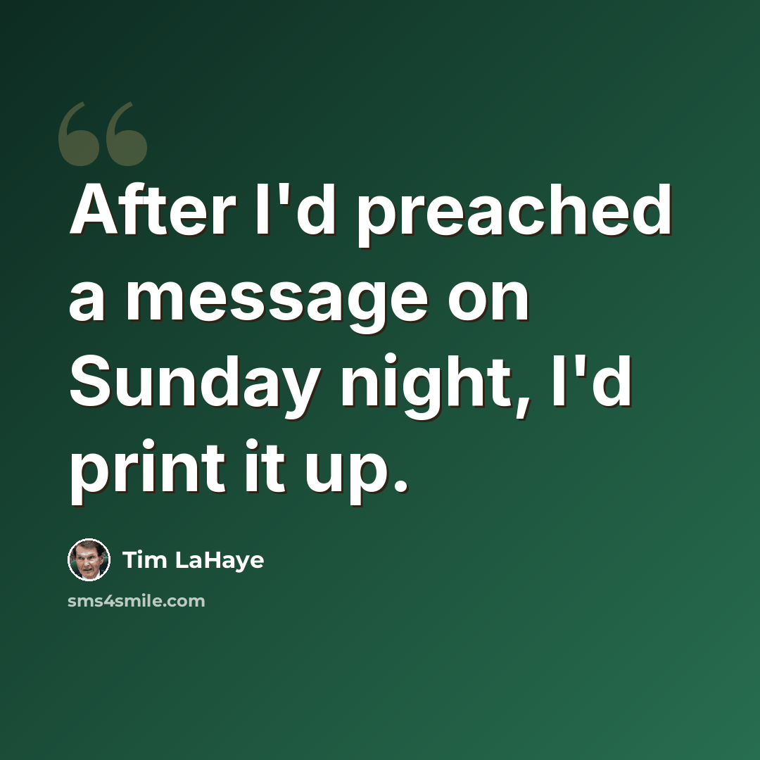 “After I'd preached a message on Sunday night, I'd print it up.” quote by Tim LaHaye