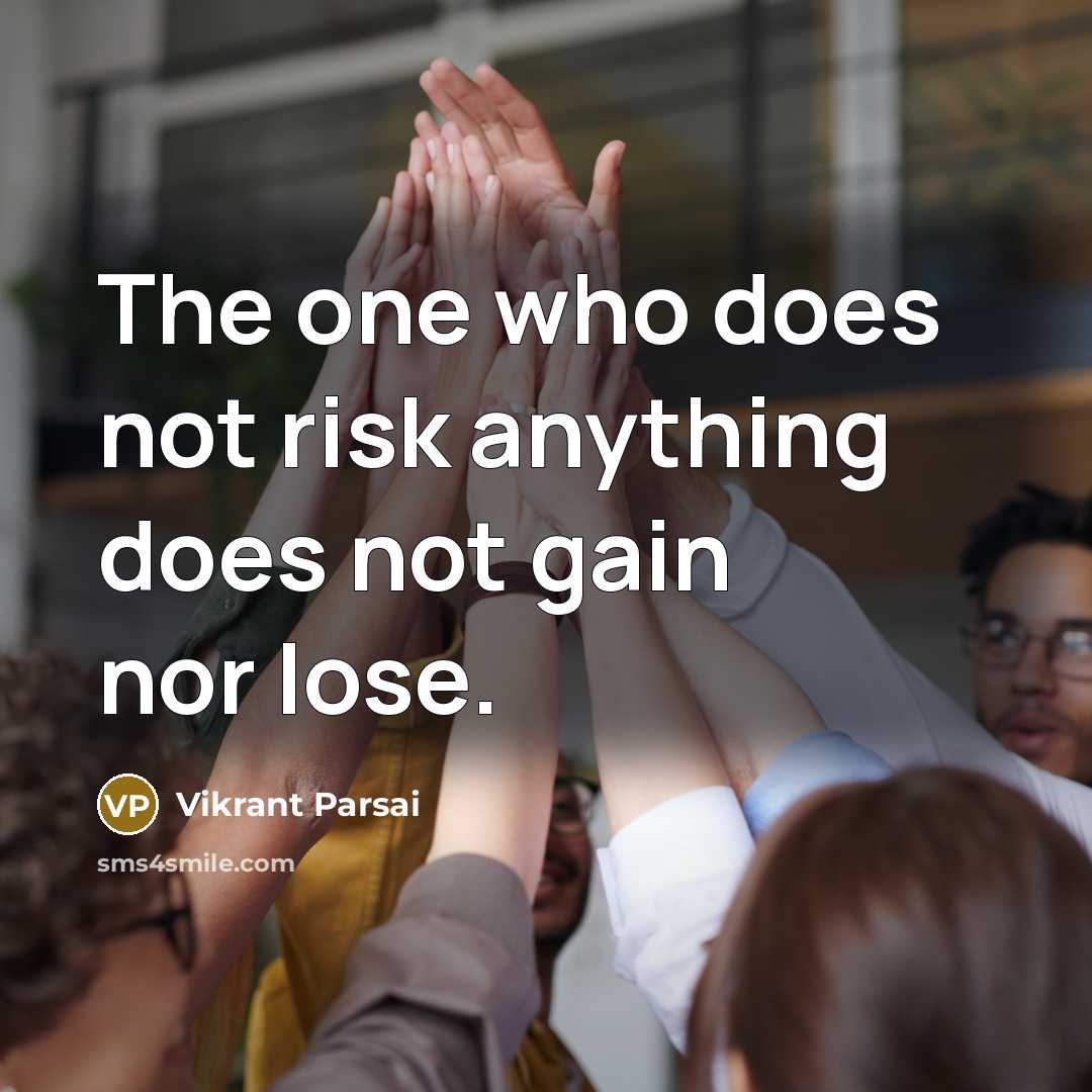 “The one who does not risk anything does not gain nor lose.” quote by Vikrant Parsai