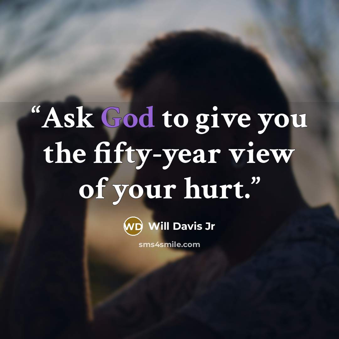 “Ask God to give you the fifty-year view of your hurt.” quote by Will Davis Jr