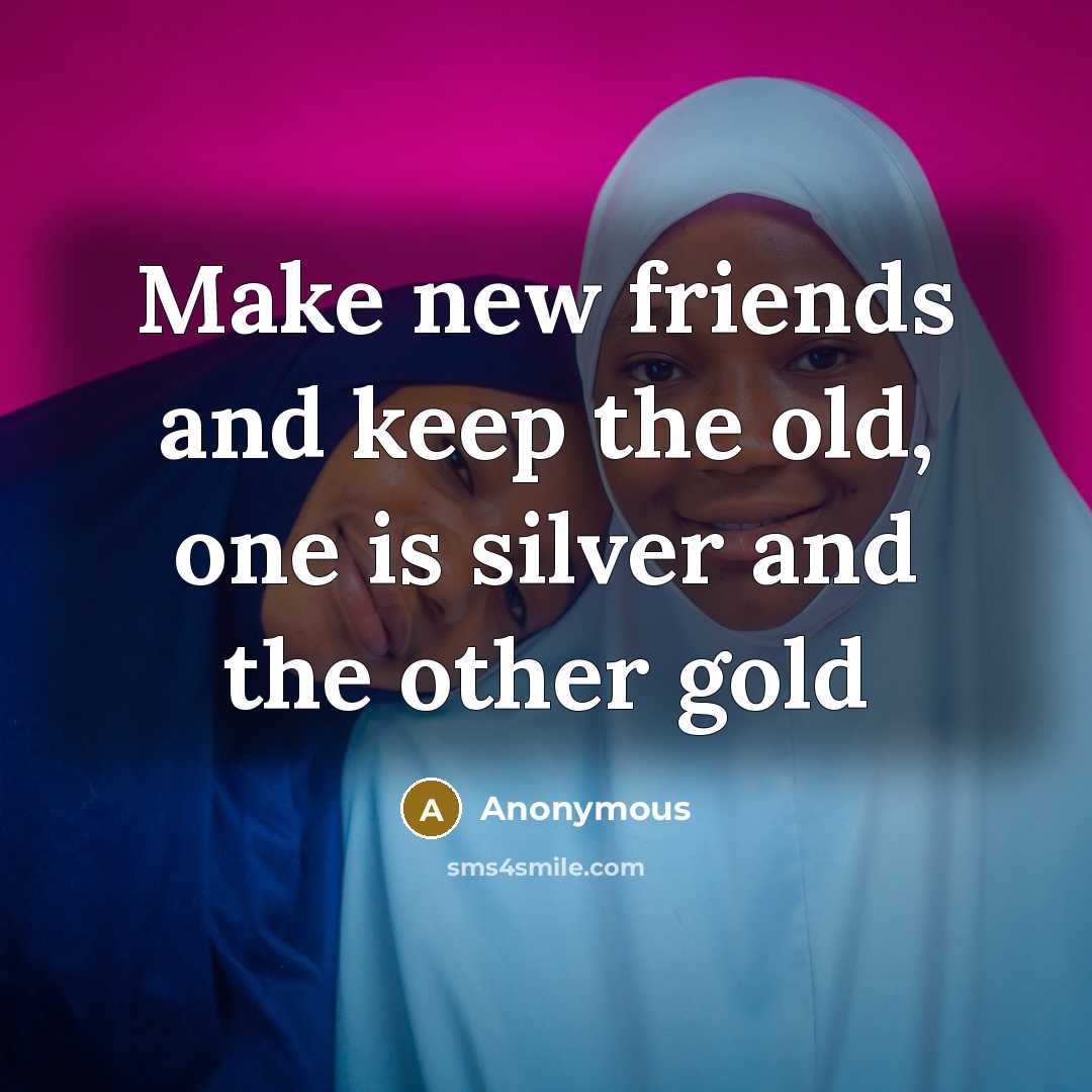 “Make new friends and keep the old, one is silver and the other gold” quote by Anonymous