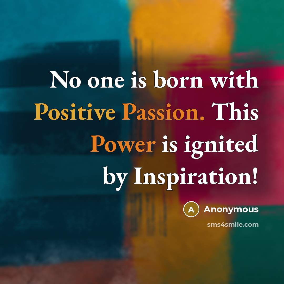 “No one is born with Positive Passion. This Power is ignited by Inspiration!” quote by Anonymous