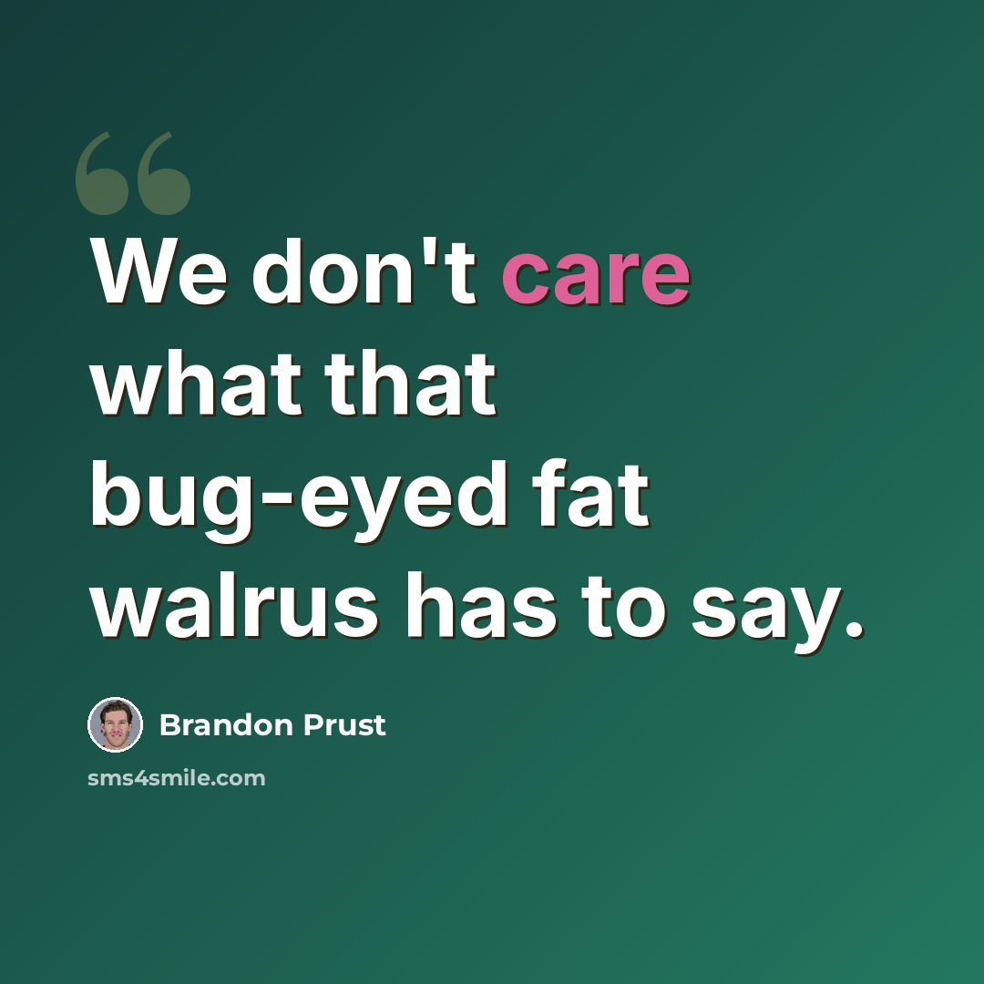 “We don't care what that bug-eyed fat walrus has to say.” quote by Brandon Prust