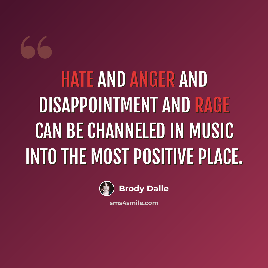 “Hate and anger and disappointment and rage can be channeled in music into the most positive place.” quote by Brody Dalle