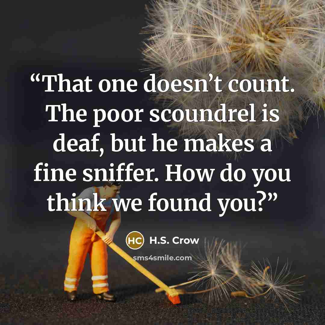 “That one doesn’t count. The poor scoundrel is deaf, but he makes a fine sniffer. How do you think we found you?” quote by H.S. Crow