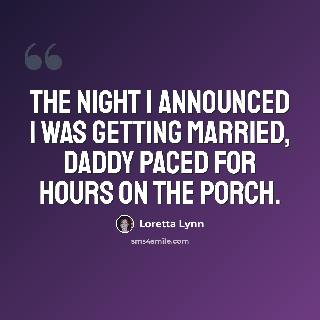 “The night I announced I was getting married, Daddy paced for hours on the porch.” quote by Loretta Lynn