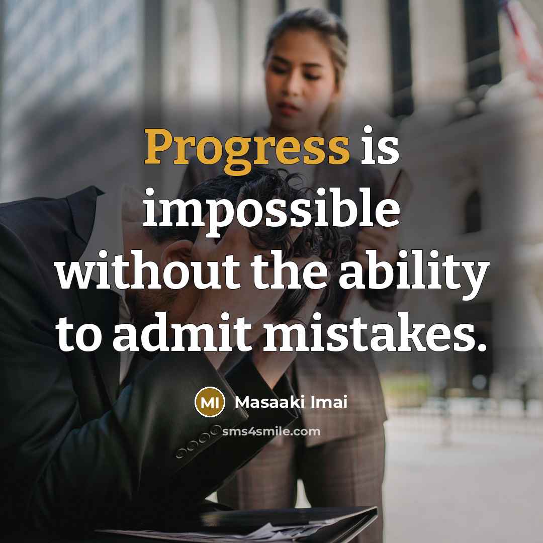“Progress is impossible without the ability to admit mistakes.” quote by Masaaki Imai