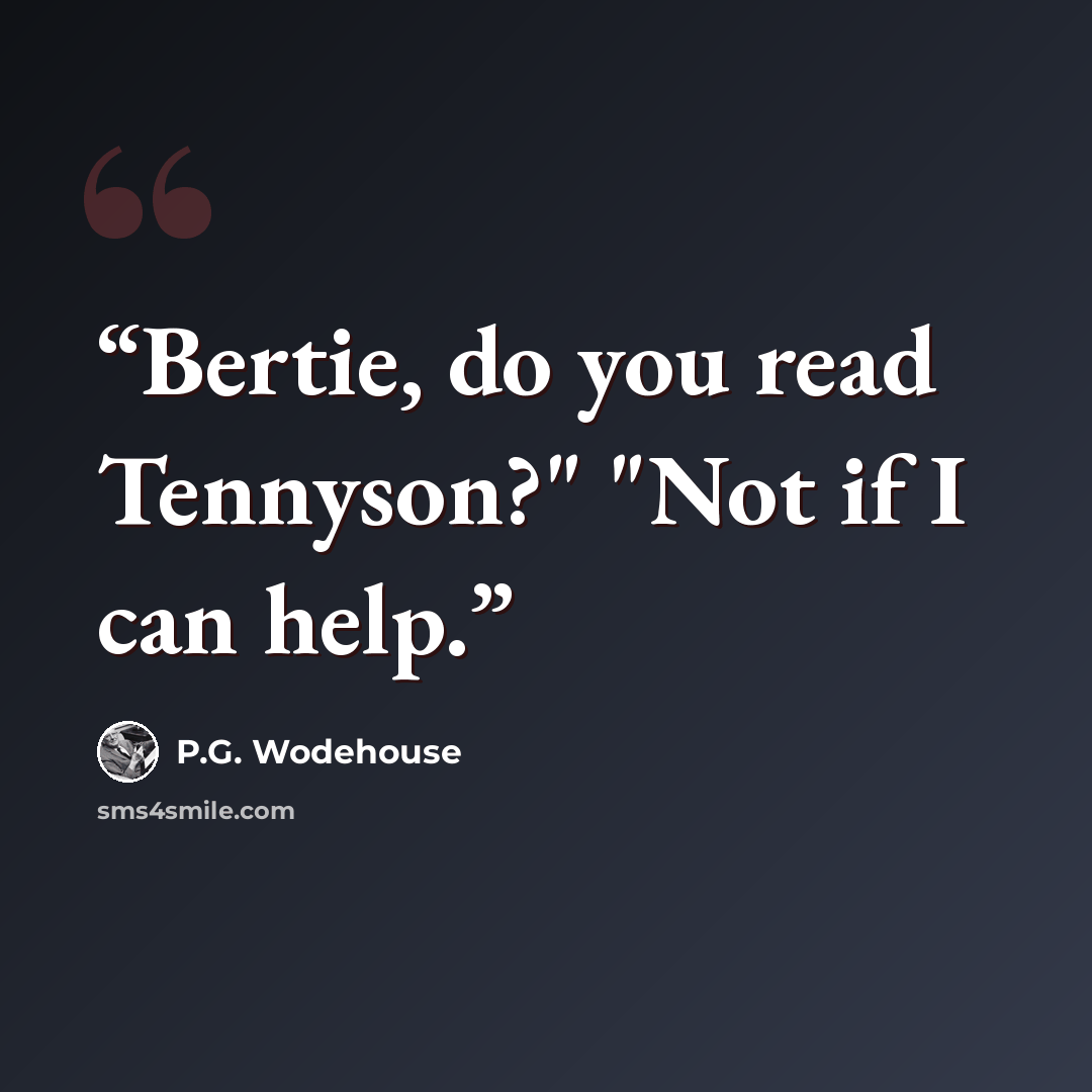 “Bertie, do you read Tennyson?" "Not if I can help.” quote by P.G. Wodehouse