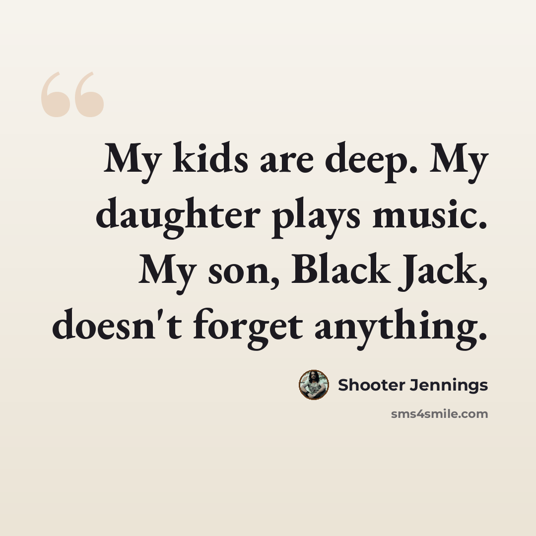 “My kids are deep. My daughter plays music. My son, Black Jack, doesn't forget anything.” quote by Shooter Jennings