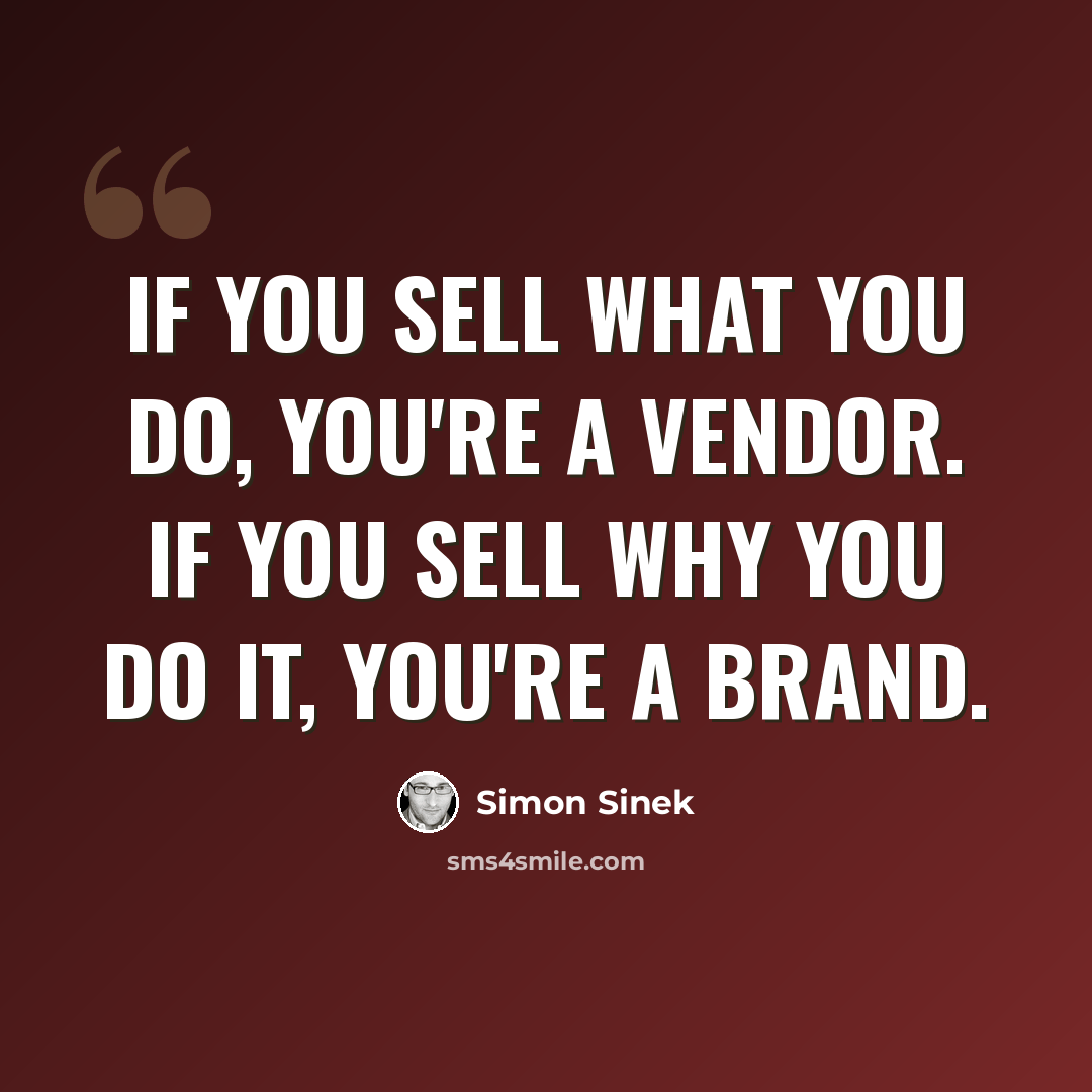 “If you sell what you do, you're a vendor. If you sell why you do it, you're a brand.” quote by Simon Sinek