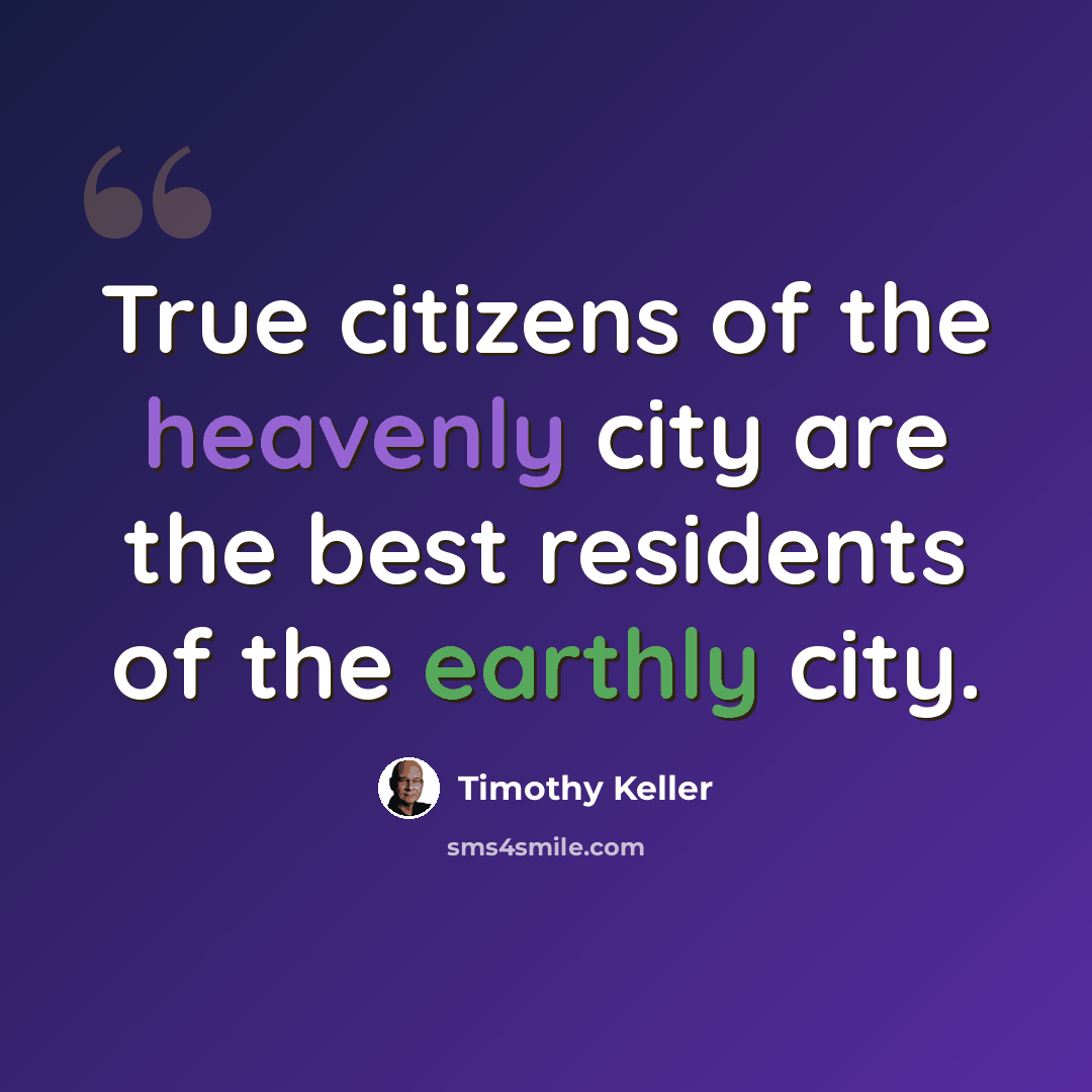 “True citizens of the heavenly city are the best residents of the earthly city.” quote by Timothy Keller