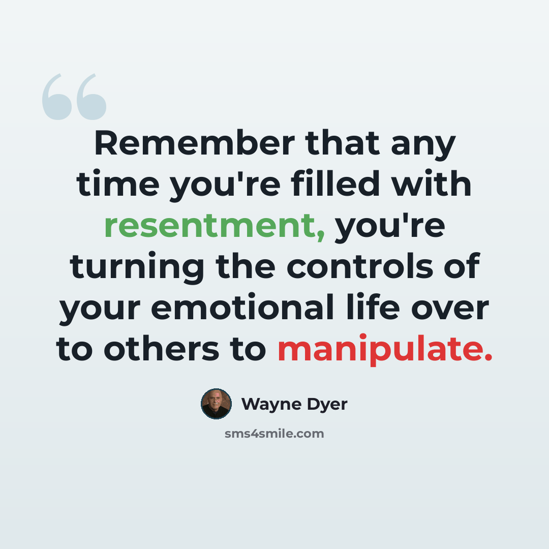 “Remember that any time you're filled with resentment, you're turning the controls of your emotional life over to others to manipulate.” quote by Wayne Dyer