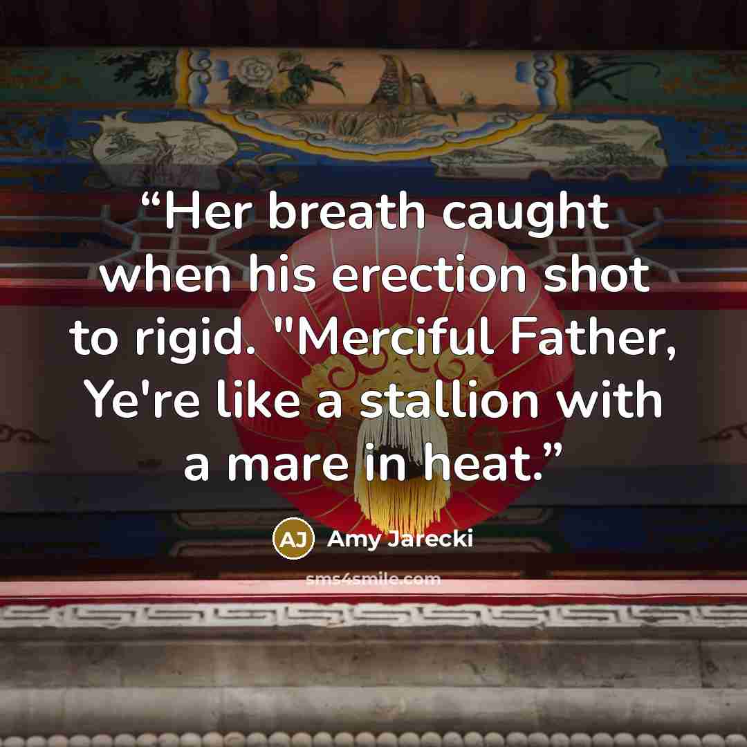 “Her breath caught when his erection shot to rigid. "Merciful Father, Ye're like a stallion with a mare in heat.” quote by Amy Jarecki